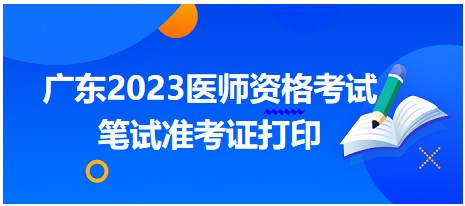 廣東2023醫(yī)師資格筆試準考證打印