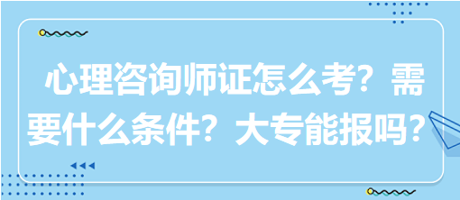 心理咨詢師證怎么考？需要什么條件？大專能報嗎？