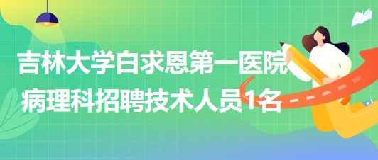 吉林大學(xué)白求恩第一醫(yī)院病理科招聘技術(shù)人員1名