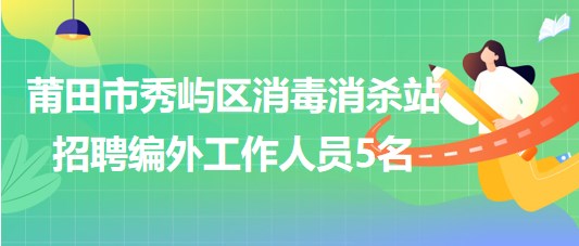 福建省莆田市秀嶼區(qū)消毒消殺站招聘編外工作人員5名