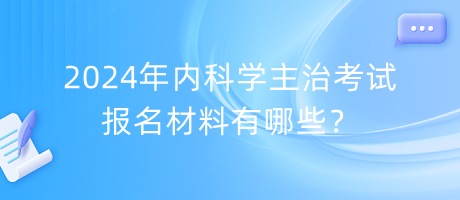 2024年內(nèi)科學(xué)主治考試報(bào)名材料有哪些？