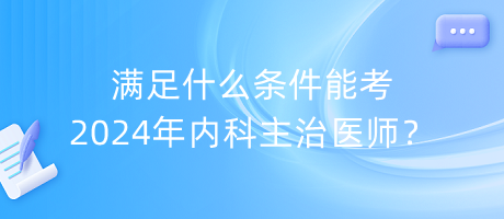 滿足什么條件能考2024年內(nèi)科主治醫(yī)師？