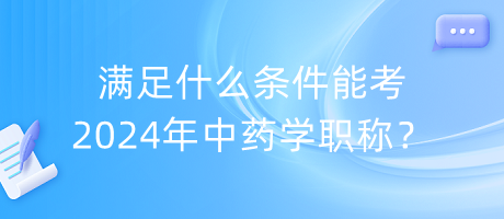 滿足什么條件能考2024年中藥學職稱？