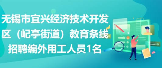 無錫市宜興經(jīng)濟技術(shù)開發(fā)區(qū)（屺亭街道）教育條線招聘編外用工人員1名