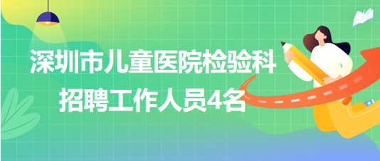 深圳市兒童醫(yī)院檢驗科2023年招聘工作人員4名