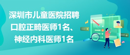 深圳市兒童醫(yī)院招聘口腔正畸醫(yī)師1名、神經(jīng)內(nèi)科醫(yī)師1名