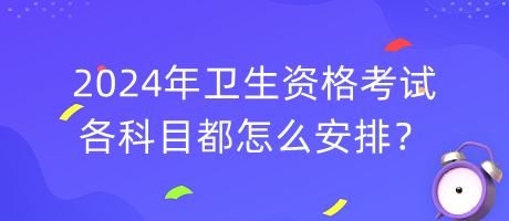 2024年衛(wèi)生資格考試各科目都怎么安排？