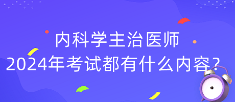 內(nèi)科學(xué)主治醫(yī)師2024年考試都有什么內(nèi)容？