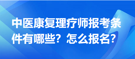 中醫(yī)康復(fù)理療師報考條件有哪些？怎么報名？