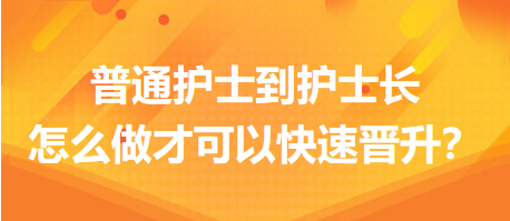 普通護(hù)士到護(hù)士長(zhǎng)，怎么做才可以快速晉升？