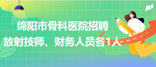 四川省綿陽市骨科醫(yī)院招聘放射技師1人、財務(wù)人員1人