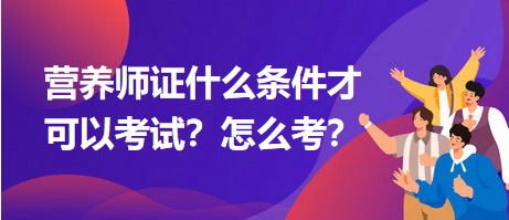 營養(yǎng)師證什么條件才可以考試？怎么考？