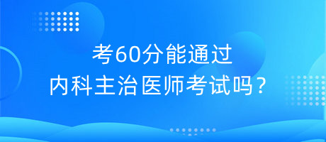 考60分能通過內(nèi)科主治醫(yī)師考試嗎？