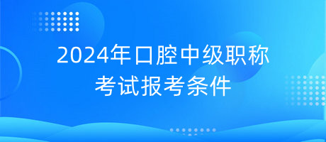 2024年口腔中級(jí)職稱考試報(bào)考條件