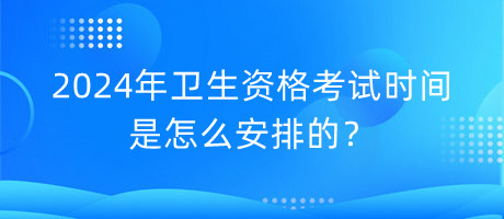 2024年衛(wèi)生資格考試時間是怎么安排的？