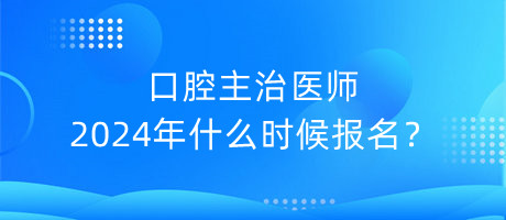 口腔主治醫(yī)師2024年什么時候報名？