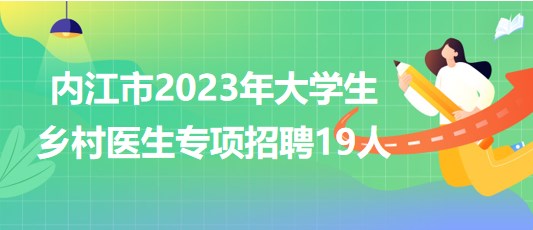 內(nèi)江市衛(wèi)生健康委員會2023年大學(xué)生鄉(xiāng)村醫(yī)生專項(xiàng)招聘19人