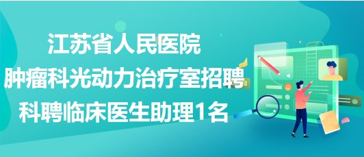 江蘇省人民醫(yī)院腫瘤科光動(dòng)力治療室招聘科聘臨床醫(yī)生助理1名