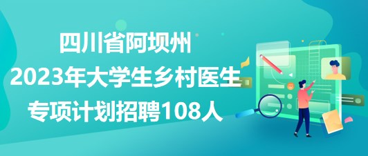 四川省阿壩州2023年大學(xué)生鄉(xiāng)村醫(yī)生專項計劃招聘108人