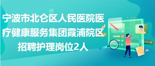 寧波市北侖區(qū)人民醫(yī)院醫(yī)療健康服務(wù)集團(tuán)霞浦院區(qū)招聘護(hù)理崗位2人