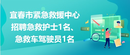 江西省宜春市緊急救援中心招聘急救護(hù)士1名、急救車駕駛員1名