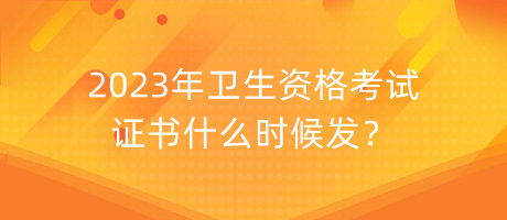 2023年衛(wèi)生資格考試證書(shū)什么時(shí)候發(fā)？