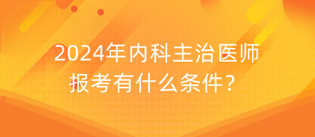 2024年內(nèi)科主治醫(yī)師報(bào)考有什么條件？