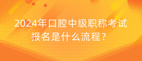 2024年口腔中級(jí)職稱(chēng)考試報(bào)名是什么流程？