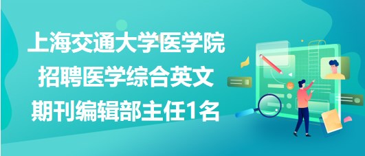 上海交通大學(xué)醫(yī)學(xué)院招聘醫(yī)學(xué)綜合英文期刊編輯部主任1名