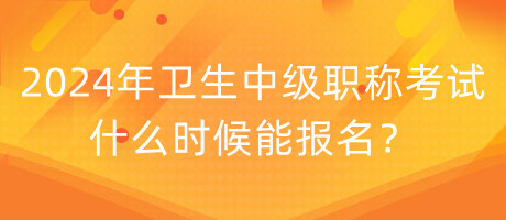 2024年衛(wèi)生中級(jí)職稱考試什么時(shí)候能報(bào)名？