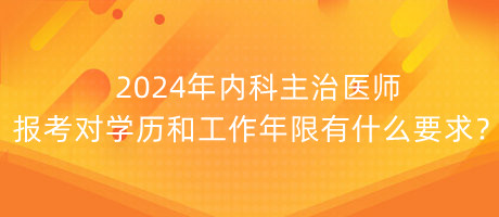 2024年內(nèi)科主治醫(yī)師報(bào)考對(duì)學(xué)歷和工作年限有什么要求？