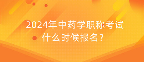 2024年中藥學(xué)職稱考試什么時(shí)候報(bào)名？
