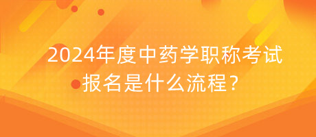 2024年度中藥學(xué)職稱考試報(bào)名是什么流程？
