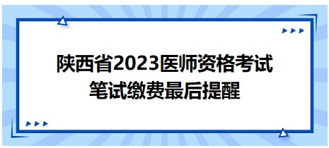 陜西省2023醫(yī)師資格筆試繳費最后提醒