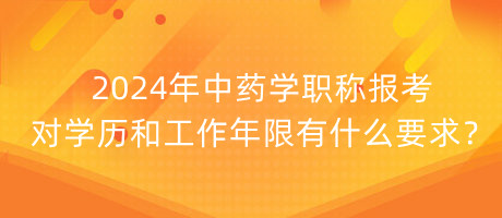 2024年中藥學(xué)職稱報(bào)考對學(xué)歷和工作年限有什么要求？