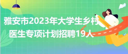 四川省雅安市2023年大學(xué)生鄉(xiāng)村醫(yī)生專項(xiàng)計(jì)劃招聘19人