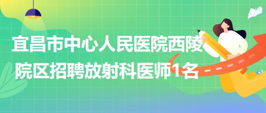 宜昌市中心人民醫(yī)院西陵院區(qū)2023年7月招聘放射科醫(yī)師1名