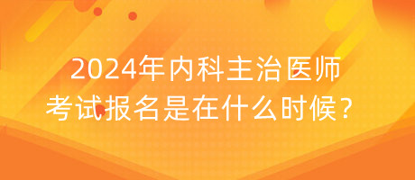 2024年內(nèi)科主治醫(yī)師考試報(bào)名是在什么時(shí)候？