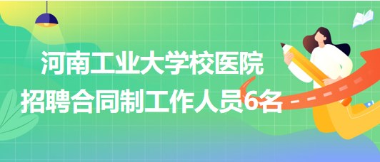 河南工業(yè)大學校醫(yī)院2023年招聘合同制工作人員6名