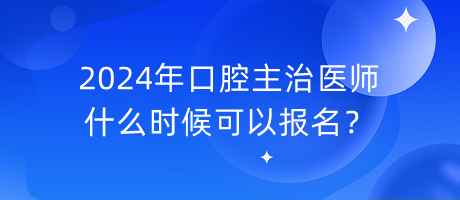 2024年口腔主治醫(yī)師什么時候可以報名？
