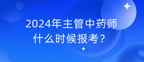 2024年主管中藥師什么時候報考？