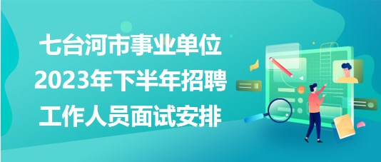 七臺河市事業(yè)單位2023年下半年招聘工作人員面試安排