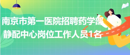 南京市第一醫(yī)院招聘藥學部靜配中心崗位工作人員1名