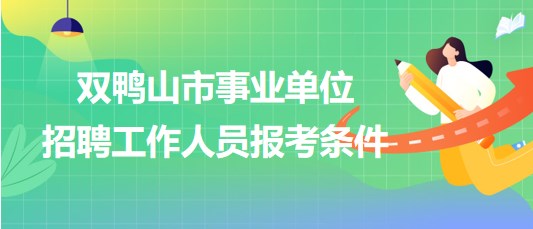 雙鴨山市事業(yè)單位2023年下半年招聘工作人員報(bào)考條件