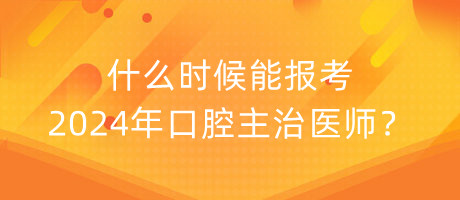 什么時(shí)候能報(bào)考2024年口腔主治醫(yī)師？