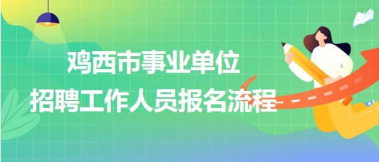 雞西市事業(yè)單位2023年下半年招聘工作人員報(bào)名流程