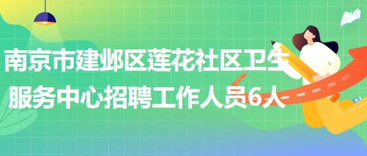 南京市建鄴區(qū)蓮花社區(qū)衛(wèi)生服務中心2023年招聘工作人員6人