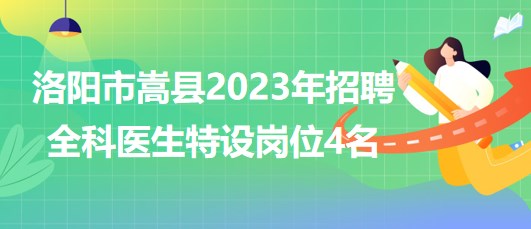 河南省洛陽市嵩縣2023年招聘全科醫(yī)生特設(shè)崗位4名