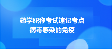 2024藥學職稱考試速記考點：病毒感染的免疫