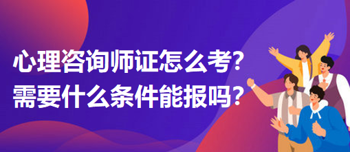 心理咨詢師證怎么考？需要什么條件能報嗎？